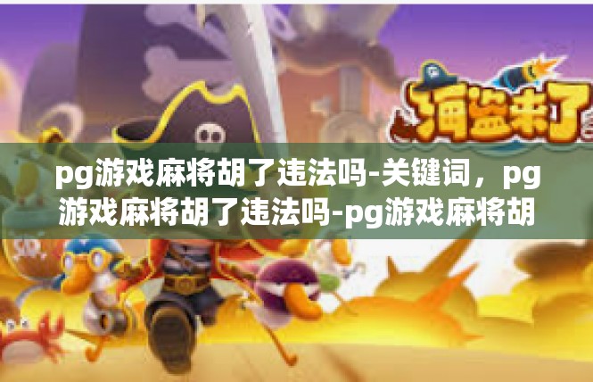 pg游戏麻将胡了违法吗-关键词，pg游戏麻将胡了违法吗-pg游戏麻将胡了违法吗
