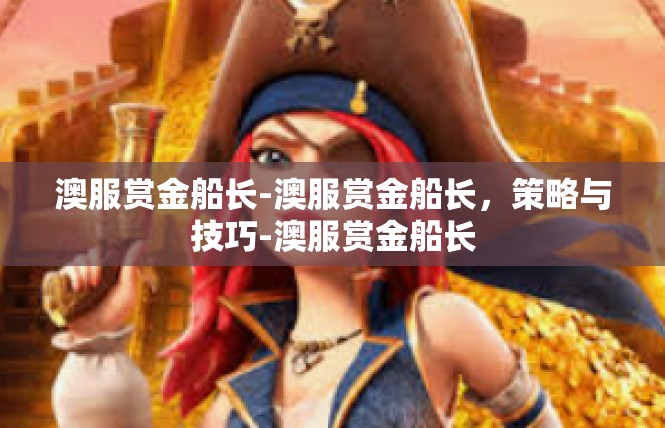 澳服赏金船长-澳服赏金船长，策略与技巧-澳服赏金船长