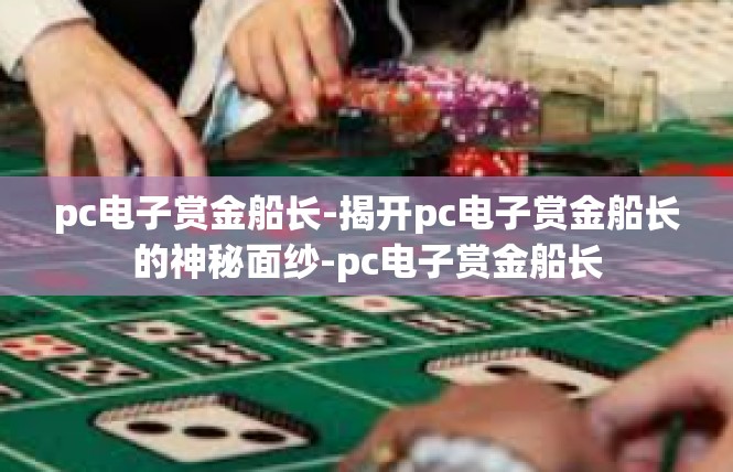 pc电子赏金船长-揭开pc电子赏金船长的神秘面纱-pc电子赏金船长