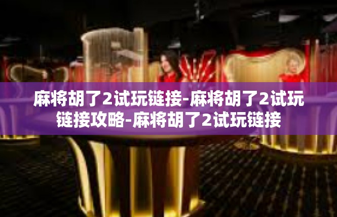 麻将胡了2试玩链接-麻将胡了2试玩链接攻略-麻将胡了2试玩链接