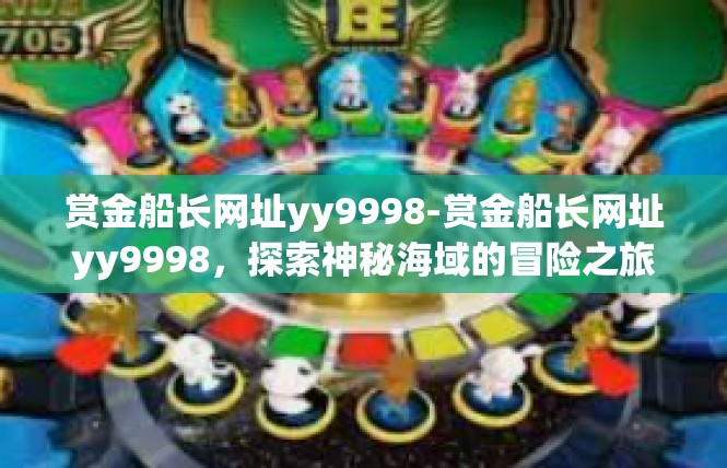 赏金船长网址yy9998-赏金船长网址yy9998，探索神秘海域的冒险之旅-赏金船长网址yy9998