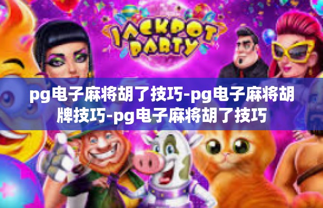 pg电子麻将胡了技巧-pg电子麻将胡牌技巧-pg电子麻将胡了技巧