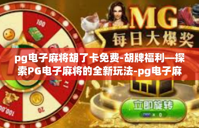 pg电子麻将胡了卡免费-胡牌福利—探索PG电子麻将的全新玩法-pg电子麻将胡了卡免费