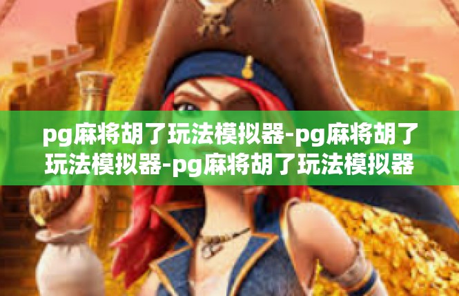 pg麻将胡了玩法模拟器-pg麻将胡了玩法模拟器-pg麻将胡了玩法模拟器