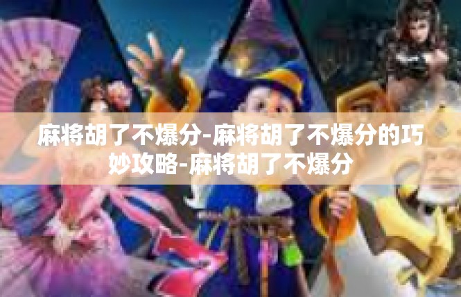 麻将胡了不爆分-麻将胡了不爆分的巧妙攻略-麻将胡了不爆分