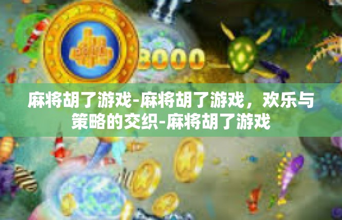 麻将胡了游戏-麻将胡了游戏，欢乐与策略的交织-麻将胡了游戏