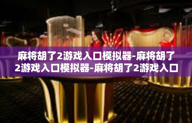 麻将胡了2游戏入口模拟器-麻将胡了2游戏入口模拟器-麻将胡了2游戏入口模拟器