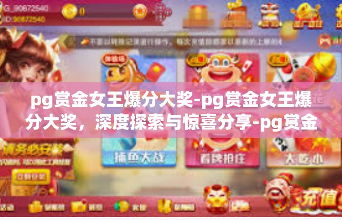 pg赏金女王爆分大奖-pg赏金女王爆分大奖，深度探索与惊喜分享-pg赏金女王爆分大奖