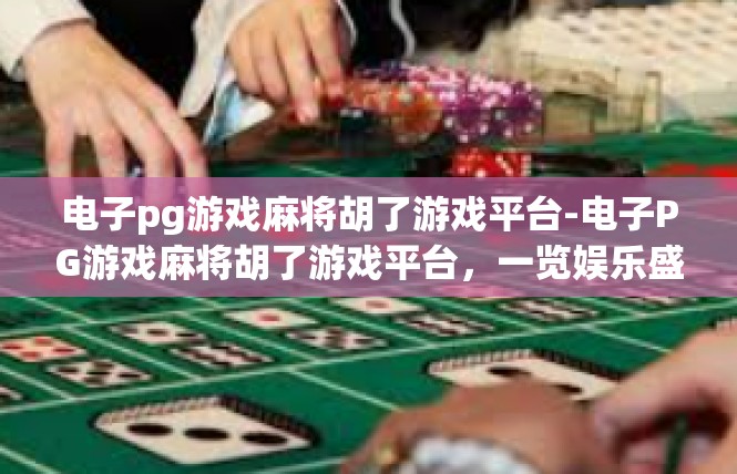 电子pg游戏麻将胡了游戏平台-电子PG游戏麻将胡了游戏平台，一览娱乐盛宴-电子pg游戏麻将胡了游戏平台