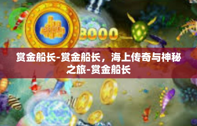 赏金船长-赏金船长，海上传奇与神秘之旅-赏金船长