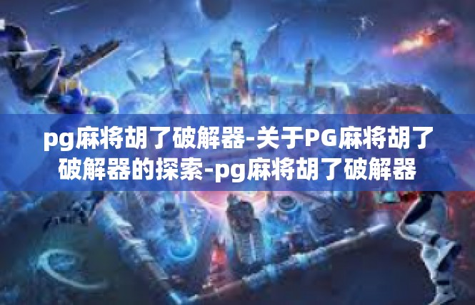 pg麻将胡了破解器-关于PG麻将胡了破解器的探索-pg麻将胡了破解器