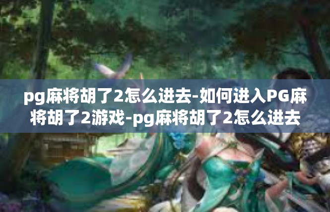 pg麻将胡了2怎么进去-如何进入PG麻将胡了2游戏-pg麻将胡了2怎么进去