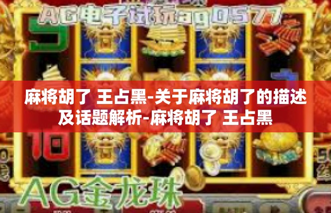 麻将胡了 王占黑-关于麻将胡了的描述及话题解析-麻将胡了 王占黑