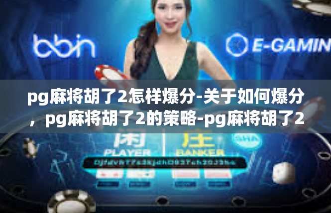 pg麻将胡了2怎样爆分-关于如何爆分，pg麻将胡了2的策略-pg麻将胡了2怎样爆分