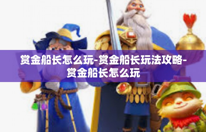 赏金船长怎么玩-赏金船长玩法攻略-赏金船长怎么玩