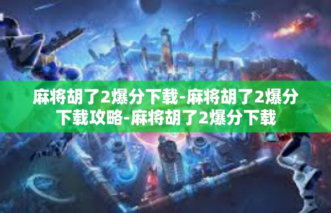 麻将胡了2爆分下载-麻将胡了2爆分下载攻略-麻将胡了2爆分下载