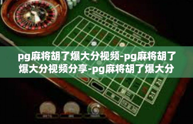 pg麻将胡了爆大分视频-pg麻将胡了爆大分视频分享-pg麻将胡了爆大分视频