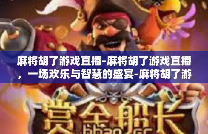 麻将胡了游戏直播-麻将胡了游戏直播，一场欢乐与智慧的盛宴-麻将胡了游戏直播