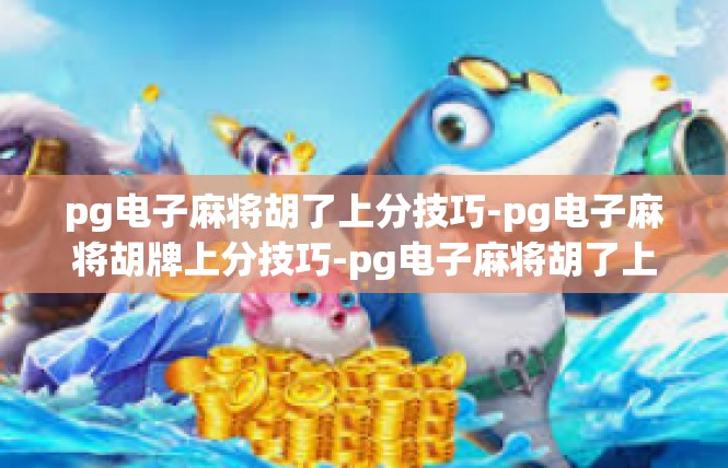 pg电子麻将胡了上分技巧-pg电子麻将胡牌上分技巧-pg电子麻将胡了上分技巧