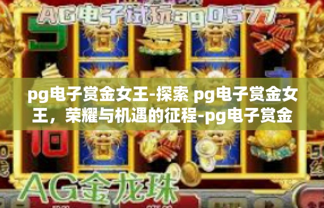 pg电子赏金女王-探索 pg电子赏金女王，荣耀与机遇的征程-pg电子赏金女王