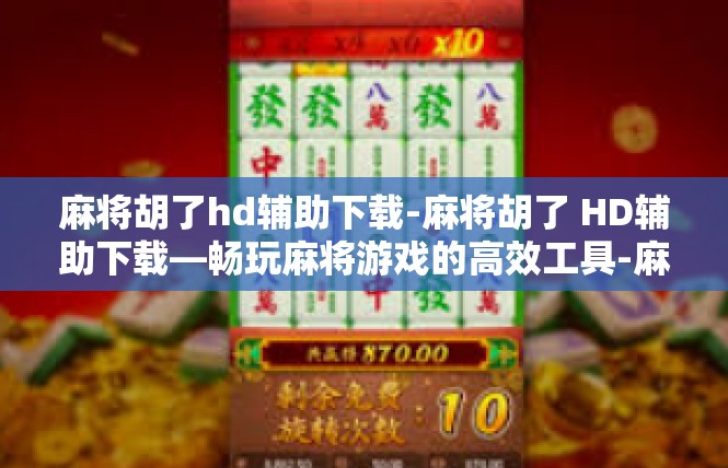 麻将胡了hd辅助下载-麻将胡了 HD辅助下载—畅玩麻将游戏的高效工具-麻将胡了hd辅助下载