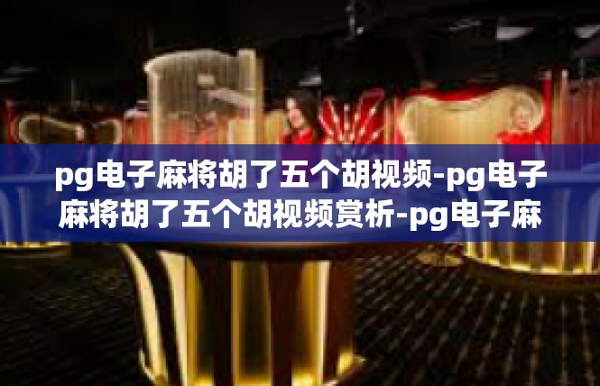 pg电子麻将胡了五个胡视频-pg电子麻将胡了五个胡视频赏析-pg电子麻将胡了五个胡视频
