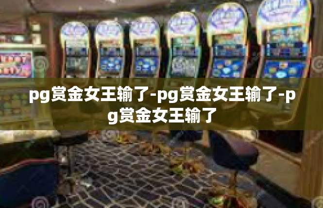 pg赏金女王输了-pg赏金女王输了-pg赏金女王输了
