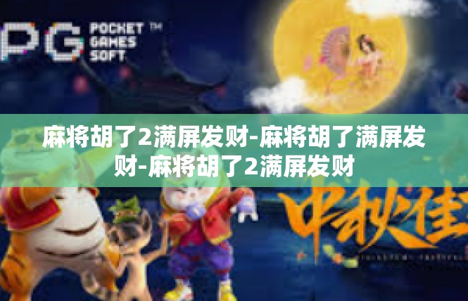 麻将胡了2满屏发财-麻将胡了满屏发财-麻将胡了2满屏发财