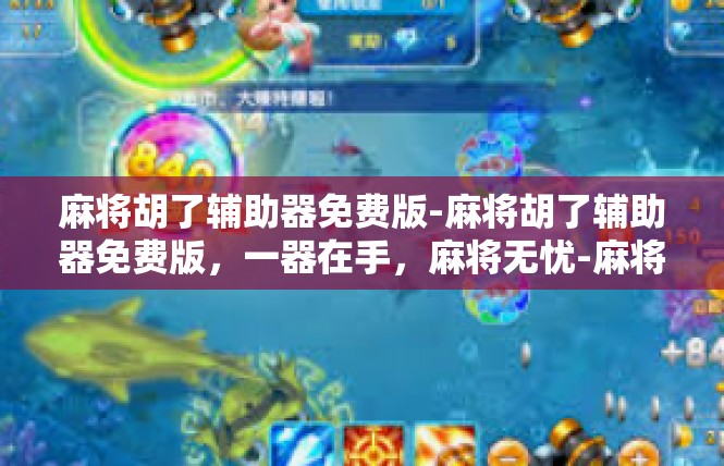 麻将胡了辅助器免费版-麻将胡了辅助器免费版，一器在手，麻将无忧-麻将胡了辅助器免费版
