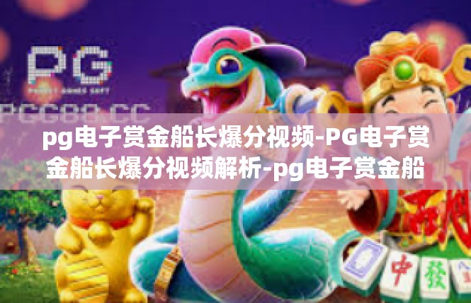 pg电子赏金船长爆分视频-PG电子赏金船长爆分视频解析-pg电子赏金船长爆分视频