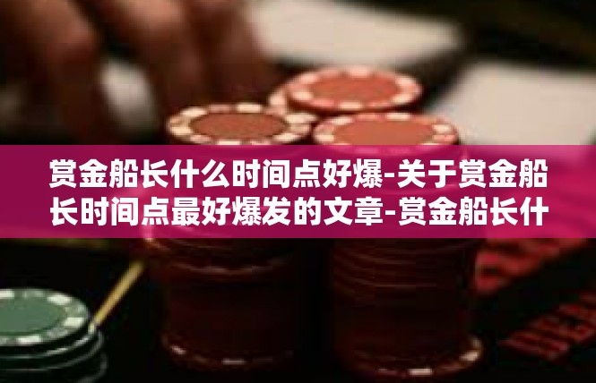 赏金船长什么时间点好爆-关于赏金船长时间点最好爆发的文章-赏金船长什么时间点好爆