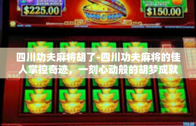 四川功夫麻将胡了-四川功夫麻将的佳人掌控奇迹，一刻心动般的胡梦成就-四川功夫麻将胡了