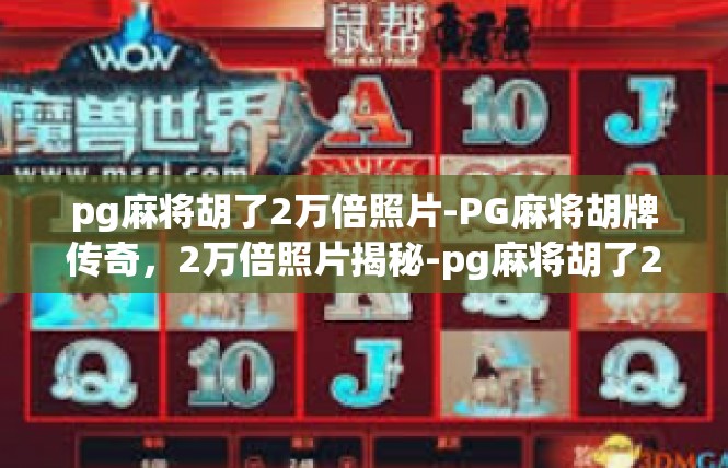 pg麻将胡了2万倍照片-PG麻将胡牌传奇，2万倍照片揭秘-pg麻将胡了2万倍照片