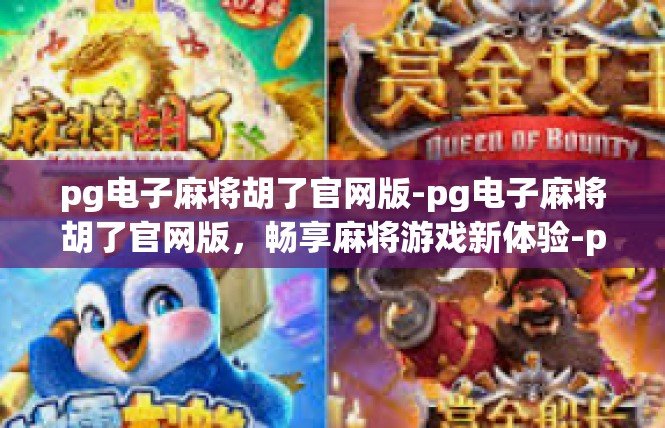 pg电子麻将胡了官网版-pg电子麻将胡了官网版，畅享麻将游戏新体验-pg电子麻将胡了官网版