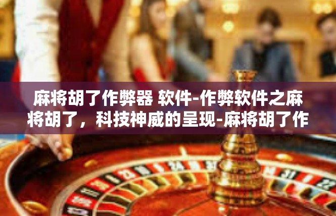 麻将胡了作弊器 软件-作弊软件之麻将胡了，科技神威的呈现-麻将胡了作弊器 软件