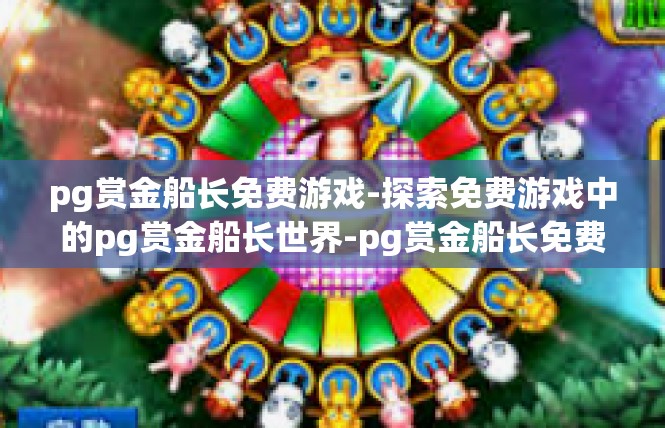 pg赏金船长免费游戏-探索免费游戏中的pg赏金船长世界-pg赏金船长免费游戏