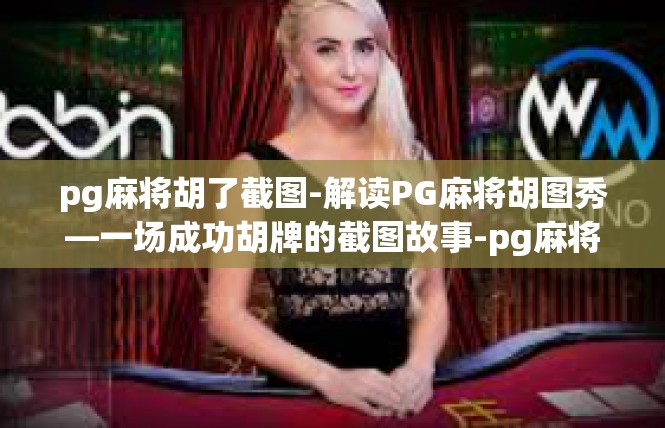 pg麻将胡了截图-解读PG麻将胡图秀—一场成功胡牌的截图故事-pg麻将胡了截图