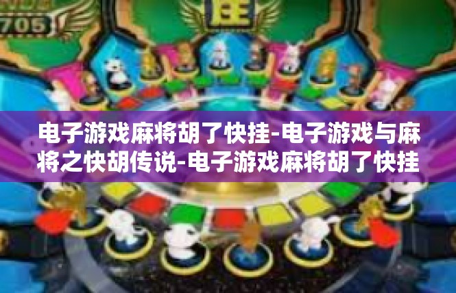 电子游戏麻将胡了快挂-电子游戏与麻将之快胡传说-电子游戏麻将胡了快挂