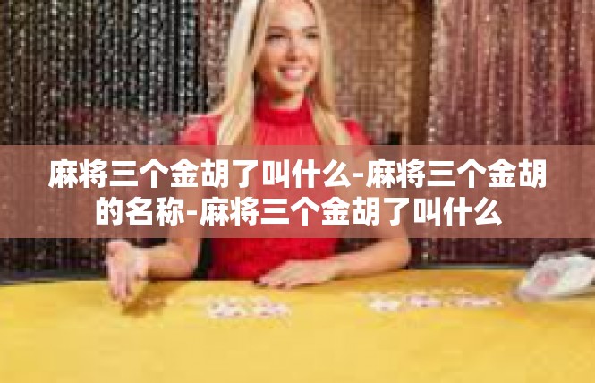 麻将三个金胡了叫什么-麻将三个金胡的名称-麻将三个金胡了叫什么