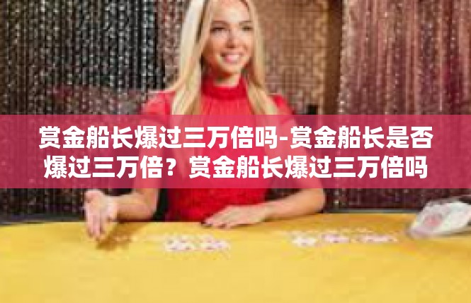 赏金船长爆过三万倍吗-赏金船长是否爆过三万倍？赏金船长爆过三万倍吗