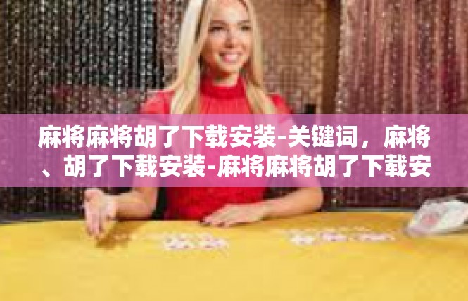 麻将麻将胡了下载安装-关键词，麻将、胡了下载安装-麻将麻将胡了下载安装