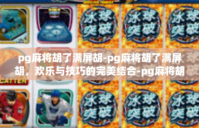 pg麻将胡了满屏胡-pg麻将胡了满屏胡，欢乐与技巧的完美结合-pg麻将胡了满屏胡
