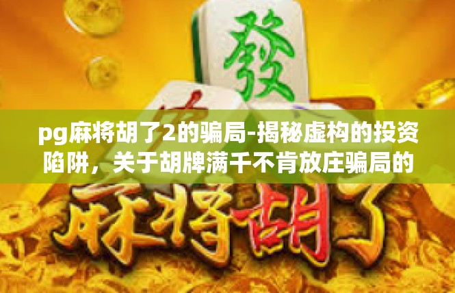 pg麻将胡了2的骗局-揭秘虚构的投资陷阱，关于胡牌满千不肯放庄骗局的新闻和攻略-pg麻将胡了2的骗局