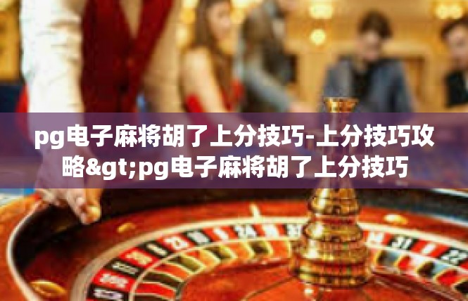 pg电子麻将胡了上分技巧-上分技巧攻略>pg电子麻将胡了上分技巧