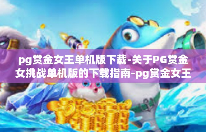 pg赏金女王单机版下载-关于PG赏金女挑战单机版的下载指南-pg赏金女王单机版下载