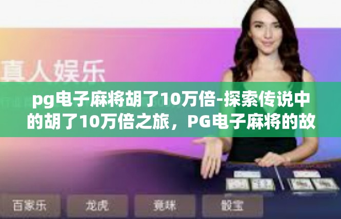 pg电子麻将胡了10万倍-探索传说中的胡了10万倍之旅，PG电子麻将的故事-pg电子麻将胡了10万倍