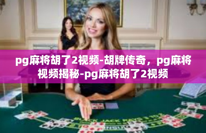 pg麻将胡了2视频-胡牌传奇，pg麻将视频揭秘-pg麻将胡了2视频
