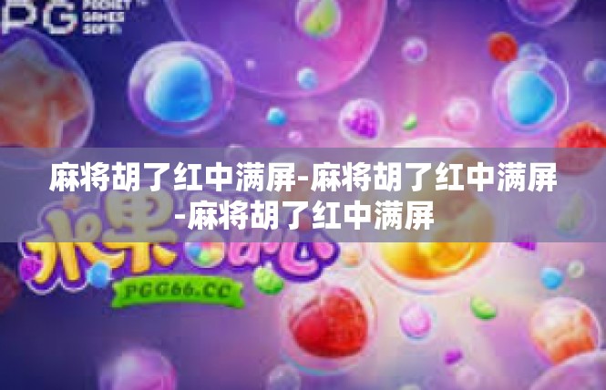 麻将胡了红中满屏-麻将胡了红中满屏-麻将胡了红中满屏