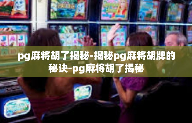 pg麻将胡了揭秘-揭秘pg麻将胡牌的秘诀-pg麻将胡了揭秘