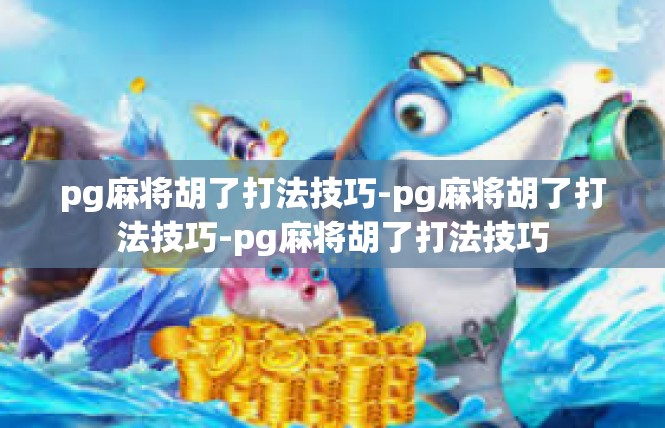 pg麻将胡了打法技巧-pg麻将胡了打法技巧-pg麻将胡了打法技巧